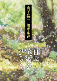 日本美術をひらく : 山下裕二論考集成