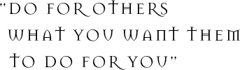 Do for others what you want them to do for you