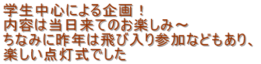 学生中心による企画！ 内容は当日来てのお楽しみ～ ちなみに昨年は飛び入り参加などもあり、 楽しい点灯式でした