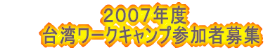 　　　　　2007年度 台湾ワークキャンプ参加者募集